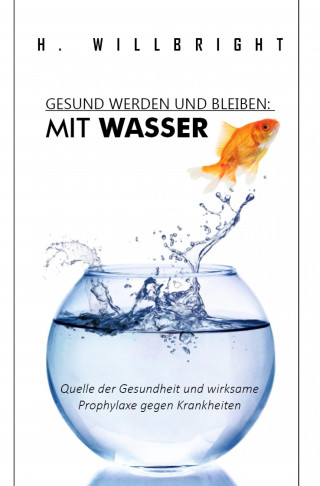 H. Willbright: Gesund werden und bleiben - Mit Wasser