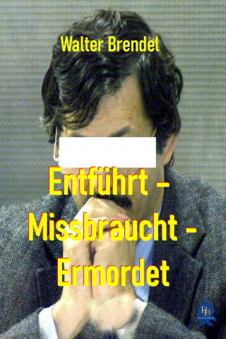 Walter Brendel: Entführt – Missbraucht – Ermordet