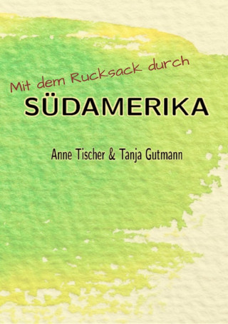 Tanja Gutmann, Anne Tischer: Mit dem Rucksack durch Südamerika