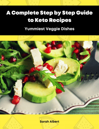 Sarah Albert: A Complete Step by Step Guide to Keto Recipes: Yummiest Veggie Dishes