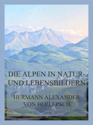 Hermann Alexander von Berlepsch: Die Alpen in Natur- und Lebensbildern