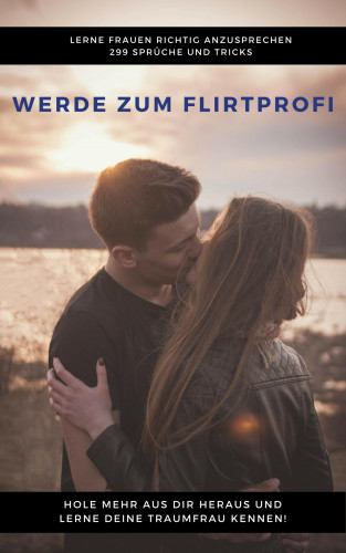 Claudia Hauptmann: Werde zum Flirtprofi - Hole mehr aus dir heraus und lerne deine Traumfrau kennen
