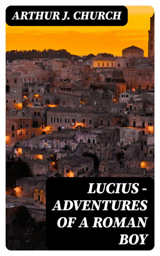 Arthur J. Church: Lucius - Adventures of a Roman Boy