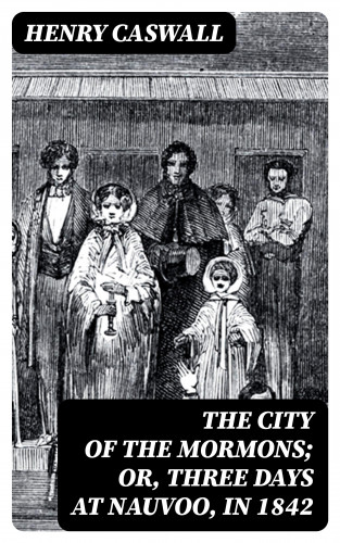 Henry Caswall: The City of the Mormons; or, Three Days at Nauvoo, in 1842