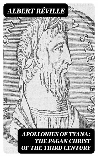 Albert Réville: Apollonius of Tyana: The Pagan Christ of the Third Century