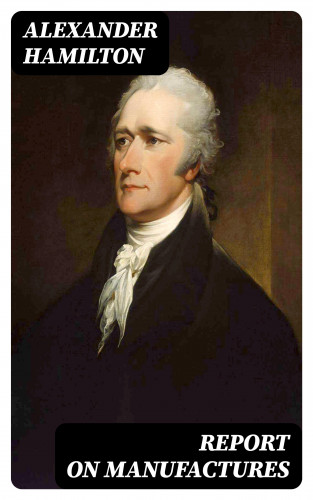 Alexander Hamilton: Report on Manufactures