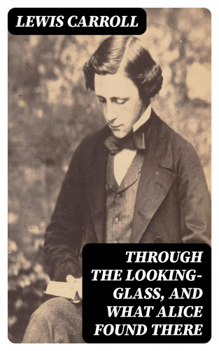 Lewis Carroll: Through the Looking-Glass, and What Alice Found There