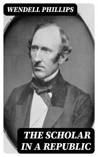 Wendell Phillips: The Scholar in a Republic