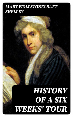 Mary Wollstonecraft Shelley: History of a Six Weeks' Tour