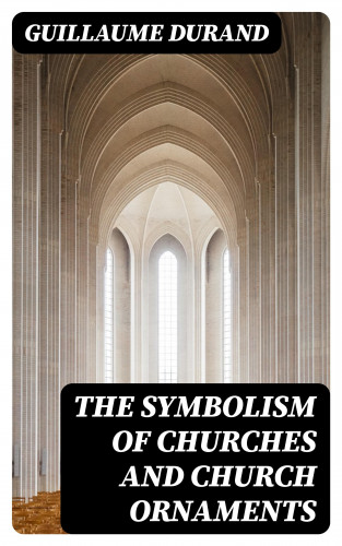 Guillaume Durand: The Symbolism of Churches and Church Ornaments