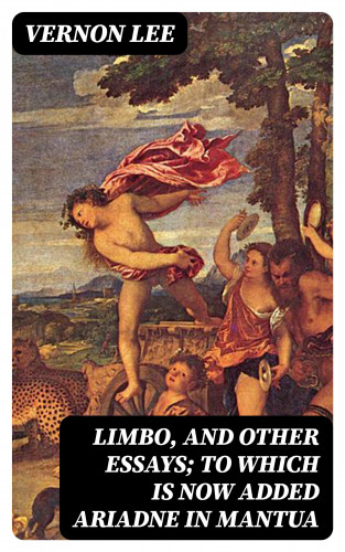 Vernon Lee: Limbo, and Other Essays; To which is now added Ariadne in Mantua