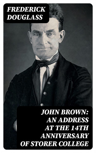 Frederick Douglass: John Brown: An Address at the 14th Anniversary of Storer College