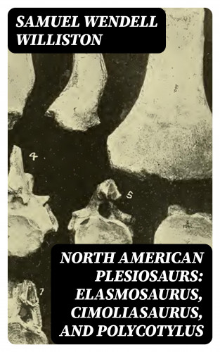 Samuel Wendell Williston: North American Plesiosaurs: Elasmosaurus, Cimoliasaurus, and Polycotylus
