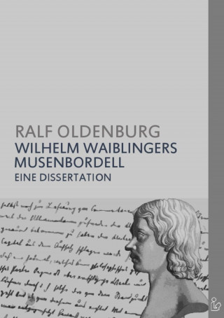 Ralf Oldenburg: WILHELM WAIBLINGERS MUSENBORDELL