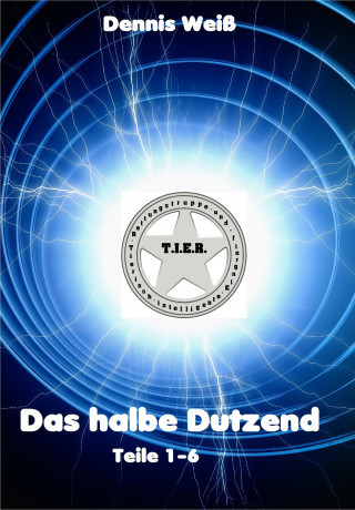 Dennis Weiß, Vinzent Weiß: T.I.E.R.- Tierische intelligente Eingreif- und Rettungstruppe- Das halbe Dutzend (Teile 1-6)