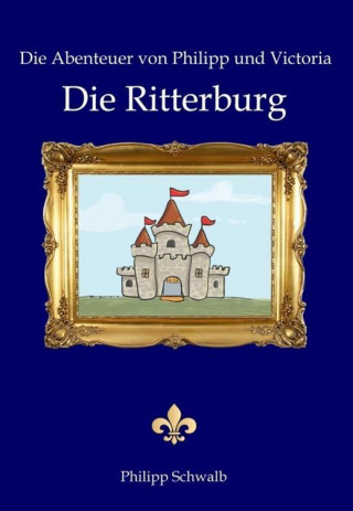 Philipp Schwalb: Die Abenteuer von Philipp und Victoria - Die Ritterburg