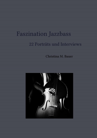 Christina Maria Bauer: Faszination Jazzbass - 22 Porträts und Interviews