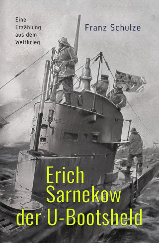 Franz Schulze: Erich Sarnekow der U-Bootsheld