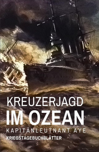 Kapitänleutnant Aye: Kreuzerjagd im Ozean