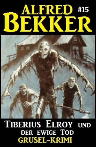 Alfred Bekker: Alfred Bekker Grusel-Krimi #15: Tiberius Elroy und der ewige Tod
