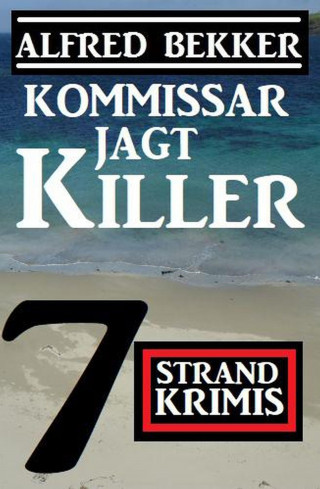 Alfred Bekker: Kommissar jagt Killer: 7 Strand Krimis