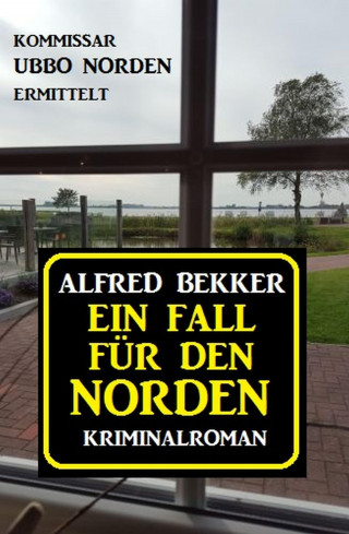 Alfred Bekker: Ein Fall für den Norden: Kommissar Ubbo Norden ermittelt
