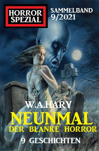 W. A. Hary: Neunmal der blanke Horror: 9 Geschichten: Horror Spezial Sammelband 9/2021
