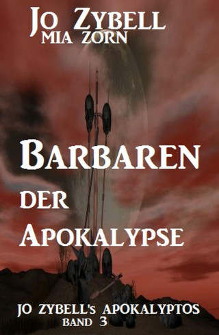 Jo Zybell, Mia Zorn: Barbaren der Apokalypse: Jo Zybell's Apokalyptos Band 3