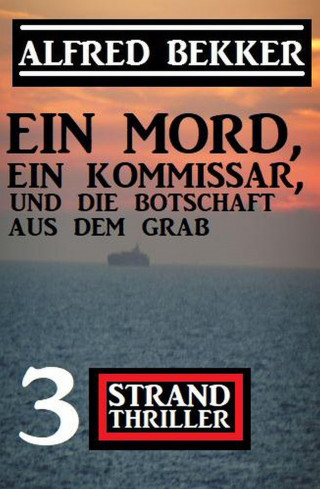 Alfred Bekker: Ein Mord, ein Kommissar und die Botschaft aus dem Grab: 3 Strand Thriller