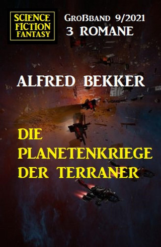 Alfred Bekker: Die Planetenkriege der Terraner: Science Fiction Fantasy Großband 3 Romane 9/2021
