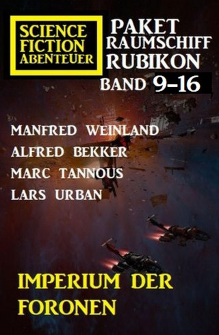 Manfred Weinland, Alfred Bekker, Lars Urban, Marc Tannous: Imperium der Foronen: Raumschiff Rubikon Band 9-16: Science Fiction Abenteuer Paket