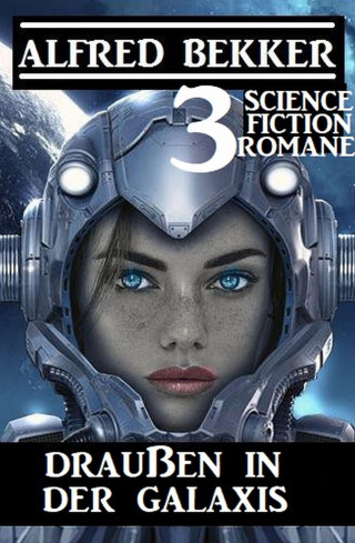 Alfred Bekker: Draußen in der Galaxis: 3 Science Fiction Romane