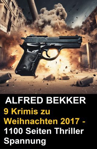 Alfred Bekker: 9 Alfred Bekker Krimis zu Weihnachten 2017 - 1100 Seiten Thriller Spannung