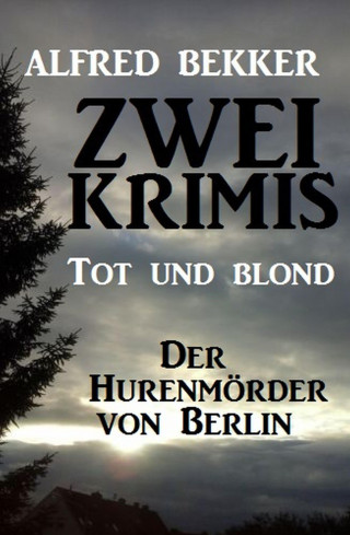 Alfred Bekker: Zwei Alfred Bekker Krimis: Tot und blond / Der Hurenmörder von Berlin