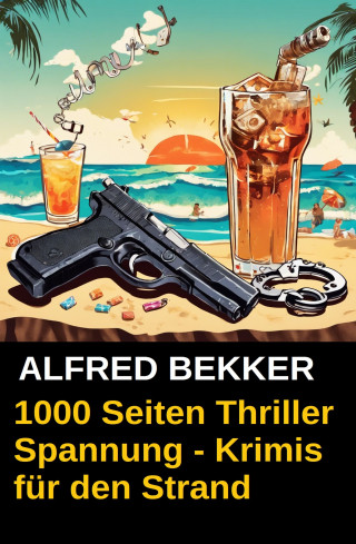 Alfred Bekker: 1000 Seiten Thriller Spannung - Alfred Bekker Krimis für den Strand