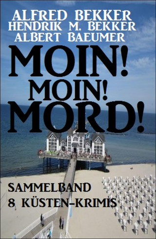 Alfred Bekker, Hendrik M. Bekker, Albert Baeumer: Moin! Moin! Mord! - Sammelband 8 Küsten-Krimis