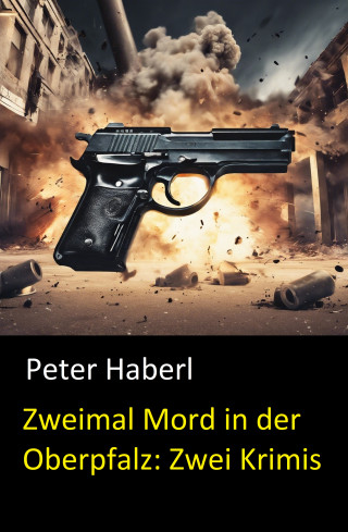 Peter Haberl: Zweimal Mord in der Oberpfalz: Zwei Krimis