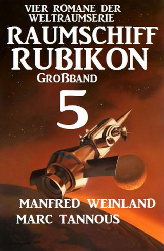 Manfred Weinland, Marc Tannous: Großband Raumschiff Rubikon 5 - Vier Romane der Weltraumserie