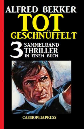 Alfred Bekker: Tot geschnüffelt: Sammelband 3 Thriller in einem Buch