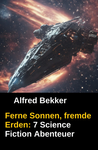 Alfred Bekker: Ferne Sonnen, fremde Erden: 7 Science Fiction Abenteuer
