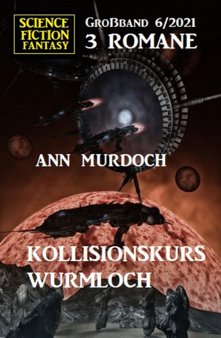 Ann Murdoch: Kollisionskurs Wurmloch: Science Fiction Fantasy Großband 3 Romane 6/2021