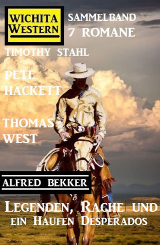 Timothy Stahl, Alfred Bekker, Pete Hackett, Thomas West: Legenden, Rache und ein Haufen Desperados: Wichita Western Sammelband 7 Romane