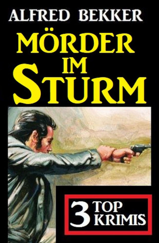 Alfred Bekker: Mörder im Sturm: 3 Top Krimis