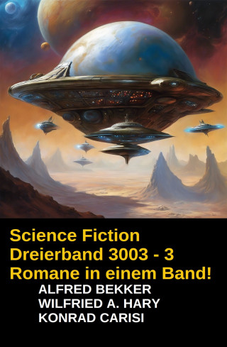Alfred Bekker, Wilfried A. Hary, Konrad Carisi: Science Fiction Dreierband 3003 - 3 Romane in einem Band!