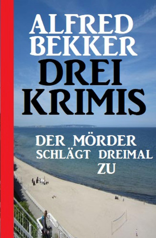Alfred Bekker: Der Mörder schlägt dreimal zu: Drei Krimis