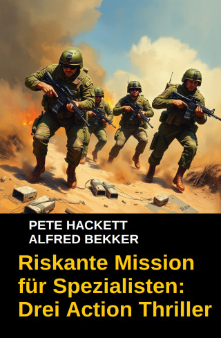 Alfred Bekker, Pete Hackett: Riskante Mission für Spezialisten: Drei Action Thriller