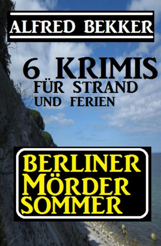 Alfred Bekker: Berliner Mördersommer - 6 Krimis für Strand und Ferien