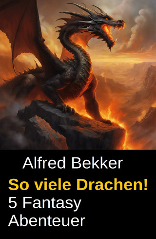 Alfred Bekker: So viele Drachen! 5 Fantasy Abenteuer