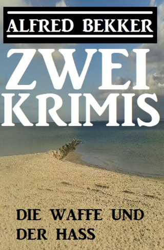 Alfred Bekker: Die Waffe und der Hass: Zwei Krimis