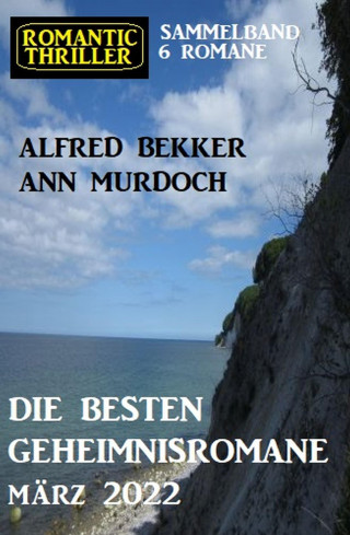 Alfred Bekker, Ann Murdoch: Die besten Geheimnisromane März 2022: Romantic Thriller Sammelband 6 Romane